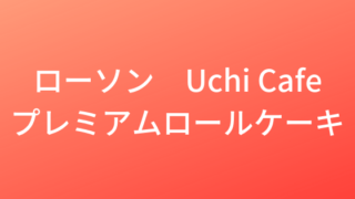 ローソン Uchi Cafe プレミアムロールケーキ